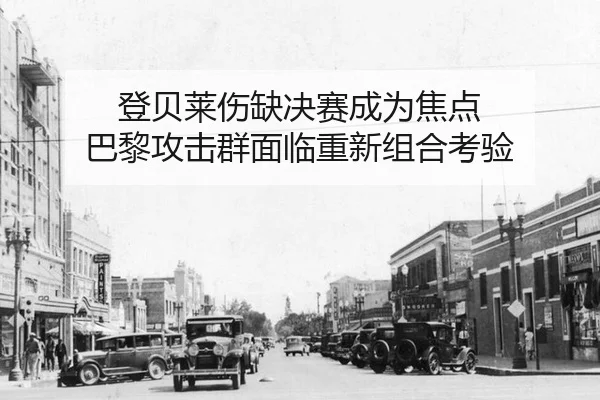 登贝莱伤缺决赛成为焦点 巴黎攻击群面临重新组合考验